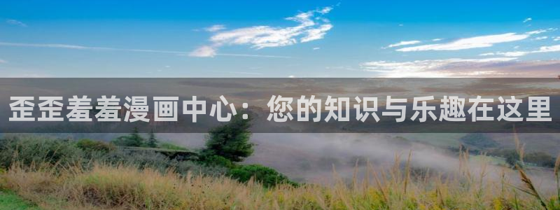 omofun官方网站进入：歪歪羞羞漫画中心：您的知识与乐趣在这里