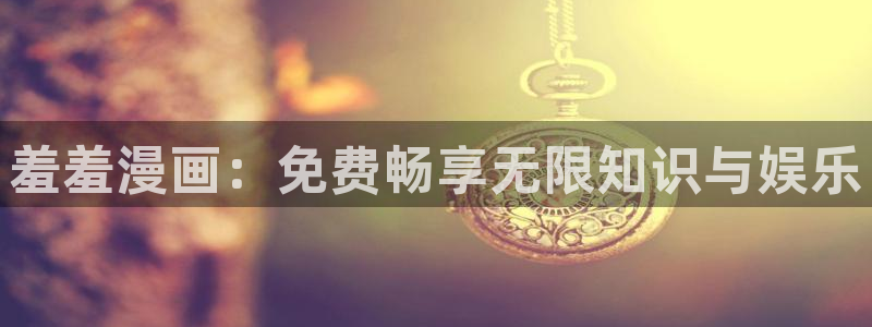 omofun动漫官网网址：羞羞漫画：免费畅享无限知识与娱乐