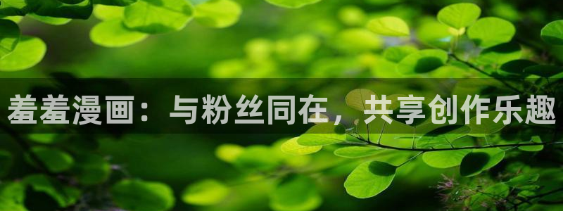 omofun弹幕网：羞羞漫画：与粉丝同在，共享创作乐趣
