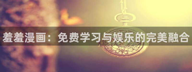网页版omofun：羞羞漫画：免费学习与娱乐的完美融合