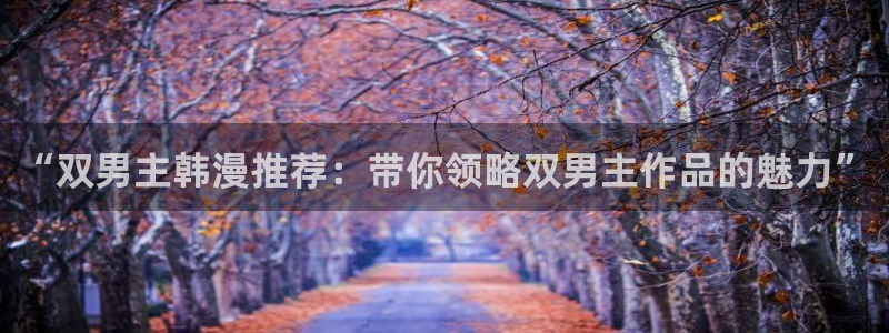 omofun下载的视频在哪：“双男主韩漫推荐：带你领略双男主作品的魅力”