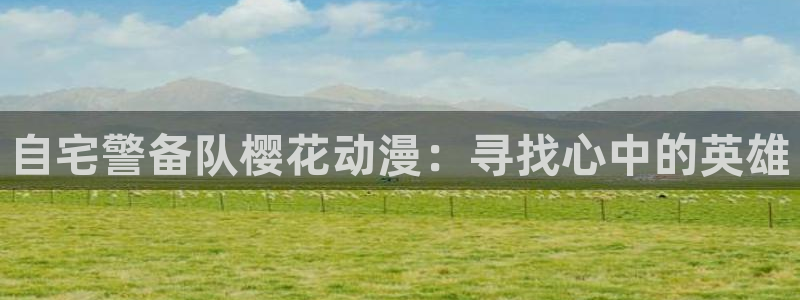 omofun动漫官网入口网址：自宅警备队樱花动漫：寻找心中的英雄