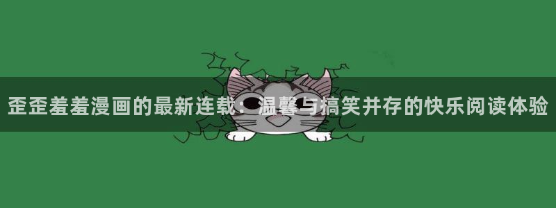 omofun入口：歪歪羞羞漫画的最新连载：温馨与搞笑并存的快乐阅读体验