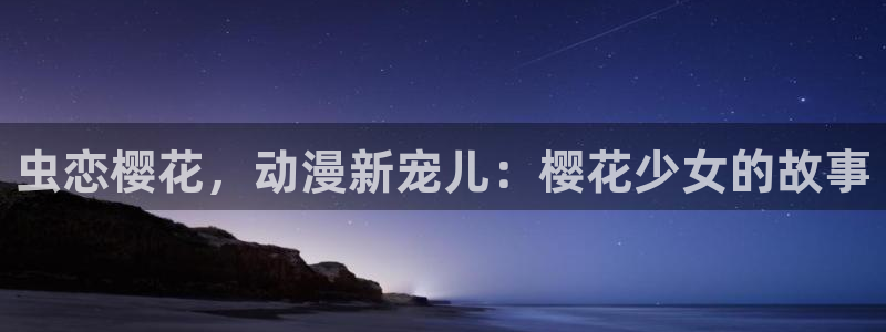 omofun动漫app官网下载：虫恋樱花，动漫新宠儿：樱花少女的故事