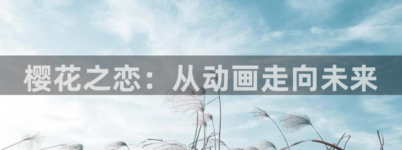 omofun动漫免费观看：樱花之恋：从动画走向未来