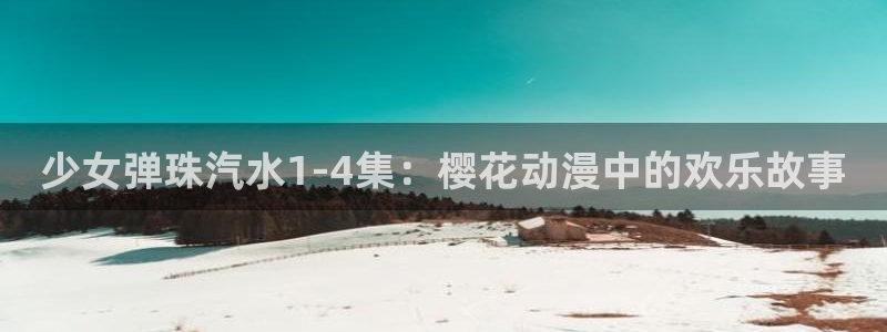 动漫共和国(omofun)：少女弹珠汽水1-4集：樱花动漫中的欢乐故事