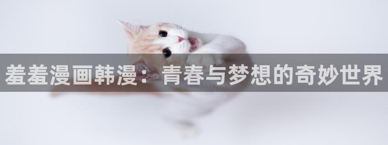 omofun 在线观看：羞羞漫画韩漫：青春与梦想的奇妙世界