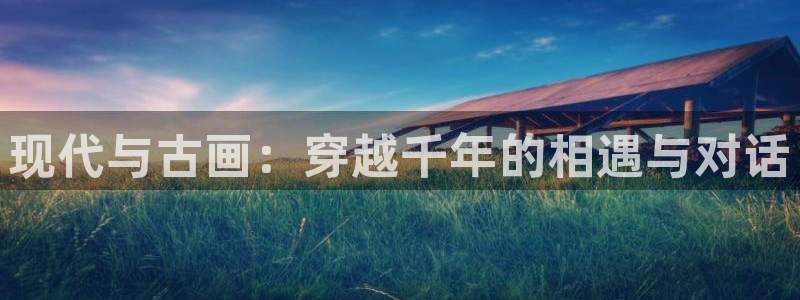 羞羞漫画正版入口下载：现代与古画：穿越千年的相遇与对话