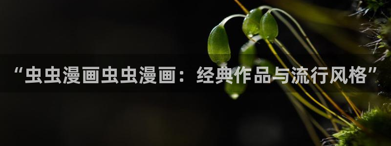 omofun注册：“虫虫漫画虫虫漫画：经典作品与流行风格”