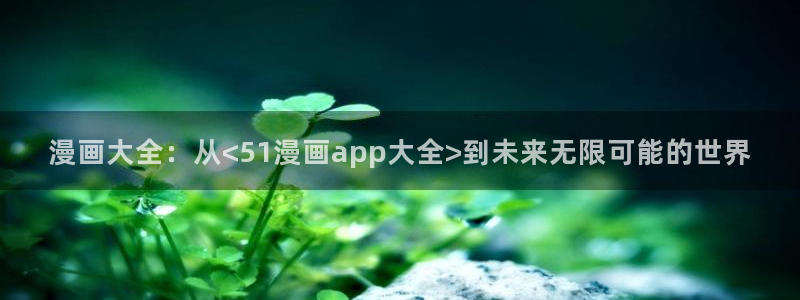 羞羞漫画下载安卓：漫画大全：从<51漫画app大全>到未来无限可能的世界